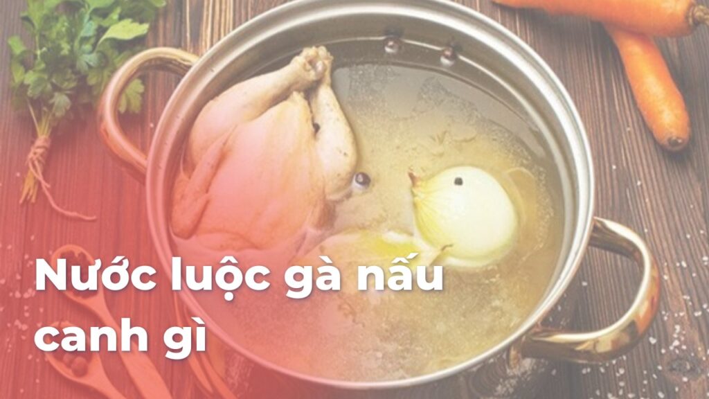 Nước luộc gà nấu canh gì