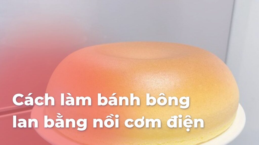 Cách làm bánh bông lan bằng nồi cơm điện