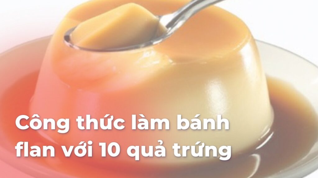 Công thức làm bánh flan với 10 quả trứng