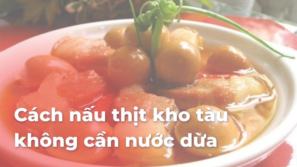 Cách nấu thịt kho tàu không cần nước dừa