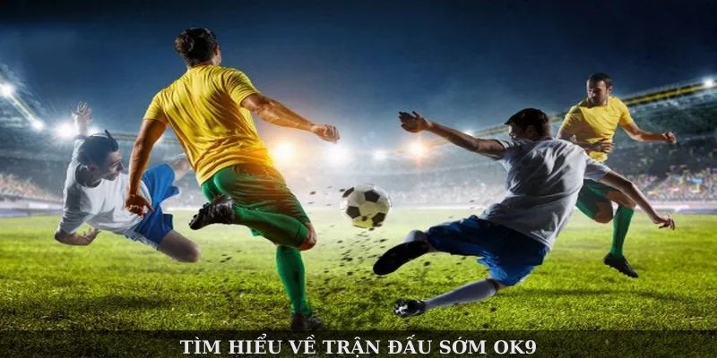 Trận Đấu Sớm OK9 – Lựa Chọn Sáng Giá Cho Cược Thủ Mỗi Ngày 1 Tìm hiểu về trận đấu sớm OK9