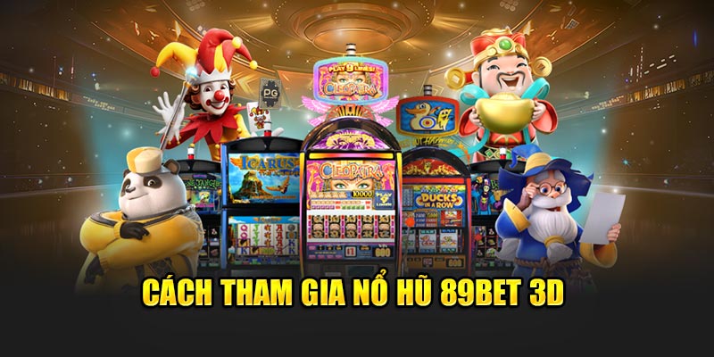 Nổ Hũ 3D 89bet – Game Slot Đồ Họa Đỉnh Cao Không Thể Bỏ Lỡ! 2 Cách tham gia nổ hũ 89Bet 3D
